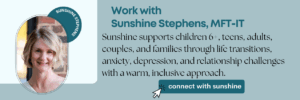 Work with Sunshine Stephens, MFT-IT – supporting children 6+, teens, adults, couples, and families through life transitions, anxiety, depression, and relationship challenges.