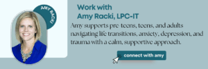 Work with Amy Racki, LPC-IT — therapist supporting pre-teens, teens, and adults with life transitions, anxiety, depression, and trauma